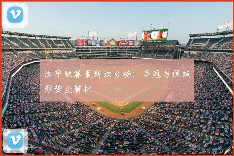 法甲联赛最新积分榜:争冠与保级形势全解析