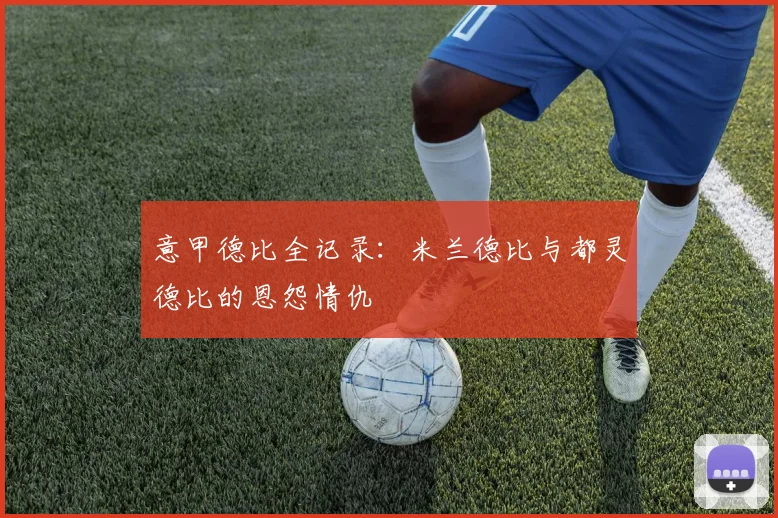 意甲德比全记录：米兰德比与都灵德比的恩怨情仇