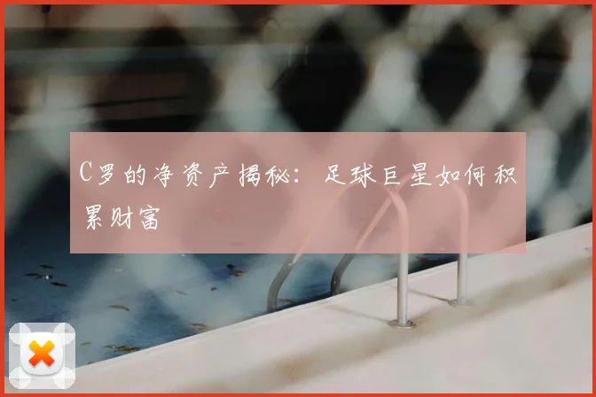 C罗的净资产揭秘:足球巨星如何积累财富