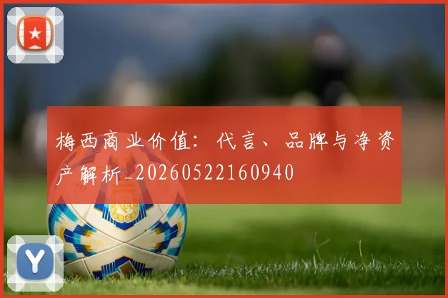 梅西商业价值:代言、品牌与净资产解析_20260522160940