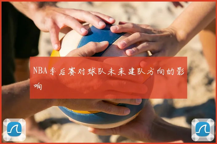 NBA季后赛对球队未来建队方向的影响