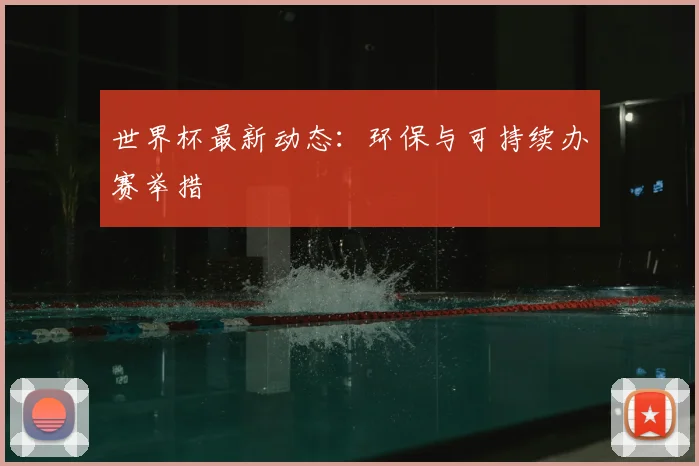 世界杯最新动态：环保与可持续办赛举措