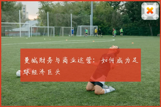 曼城财务与商业运营：如何成为足球经济巨头