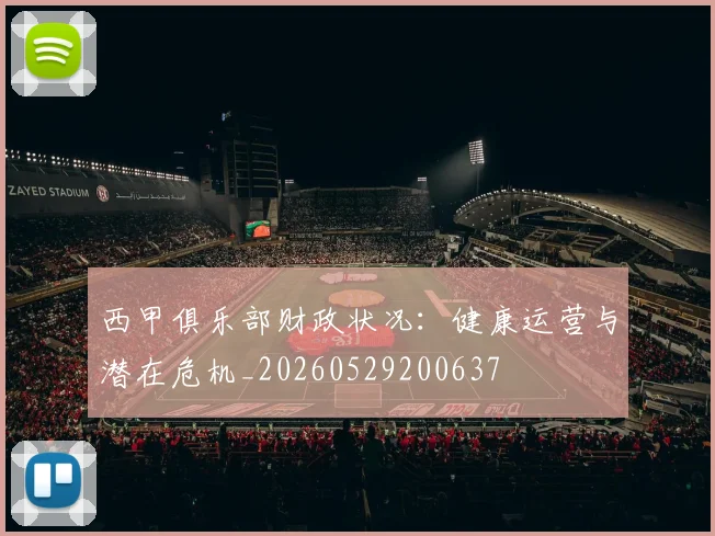 西甲俱乐部财政状况:健康运营与潜在危机_20260529200637