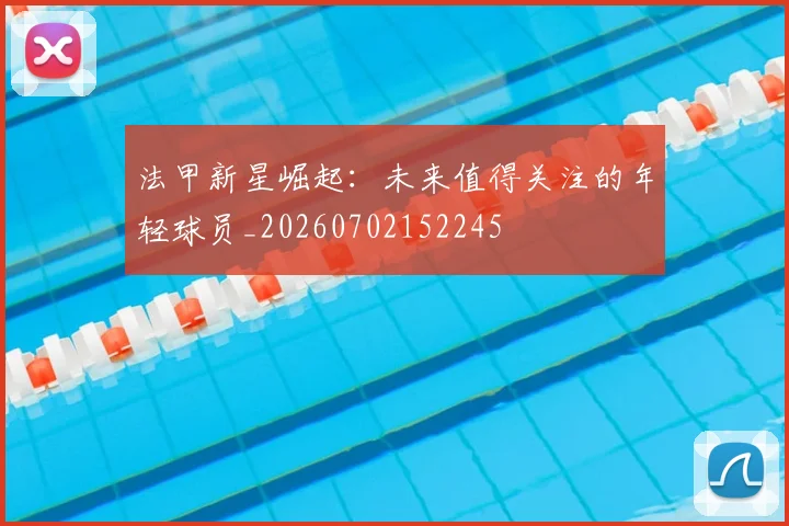 法甲新星崛起:未来值得关注的年轻球员_20260702152245