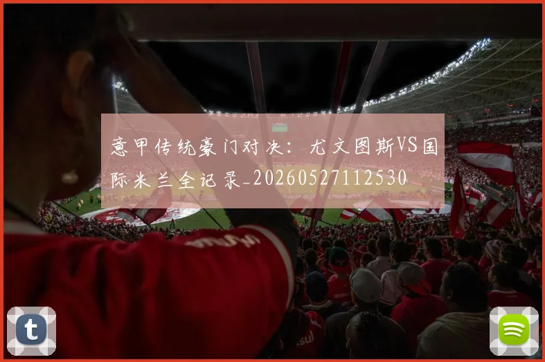 意甲传统豪门对决：尤文图斯VS国际米兰全记录_20260527112530