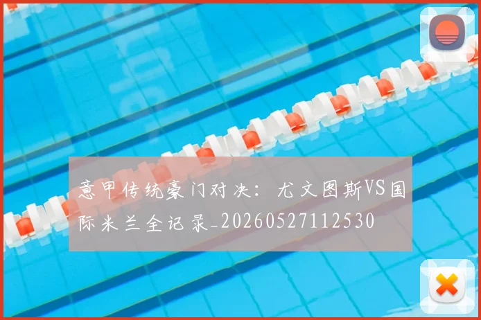 意甲传统豪门对决:尤文图斯VS国际米兰全记录_20260527112530
