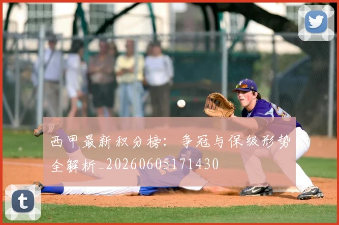 西甲最新积分榜:争冠与保级形势全解析_20260605171430